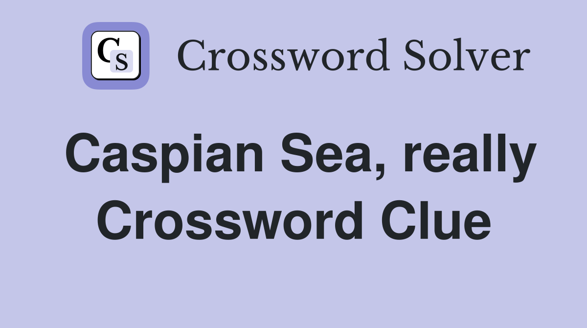 Caspian Sea, really Crossword Clue