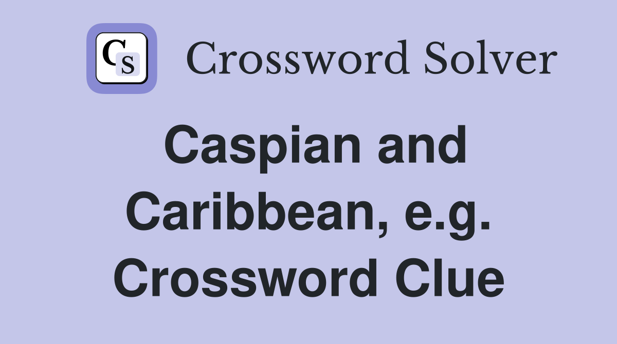 Caspian and Caribbean, e.g. Crossword Clue