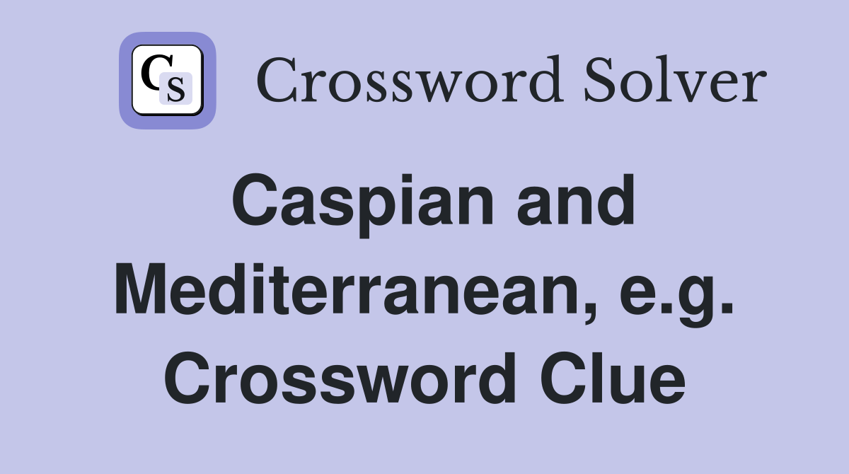 Caspian and Mediterranean, e.g. Crossword Clue