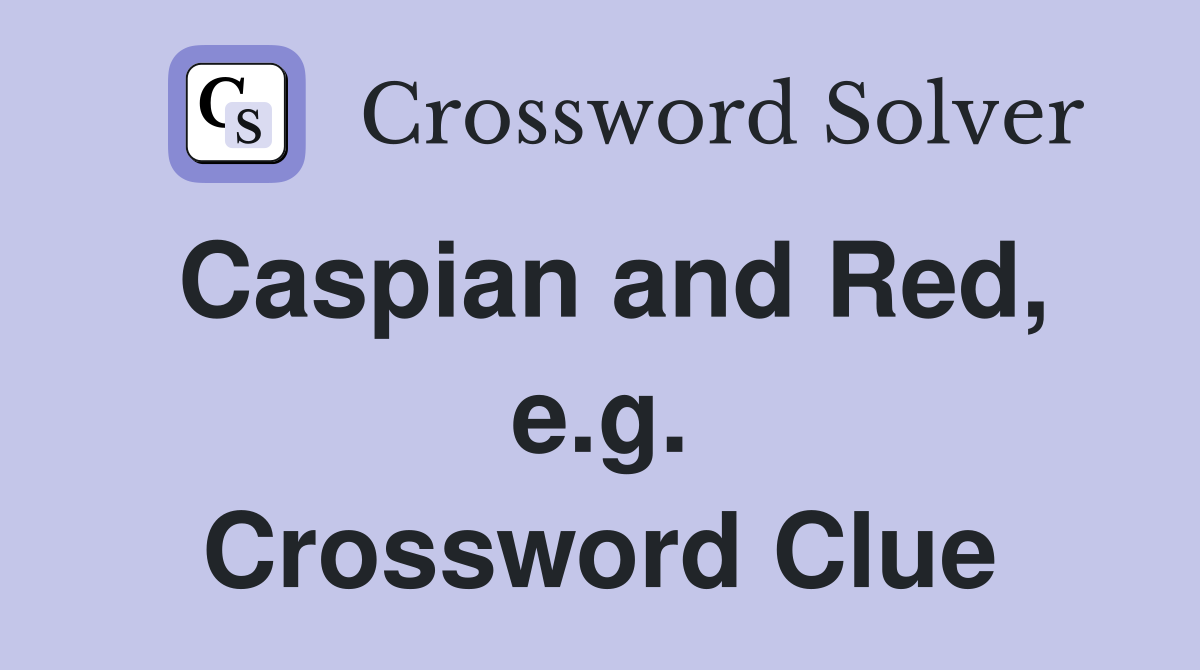 Caspian and Red, e.g. Crossword Clue