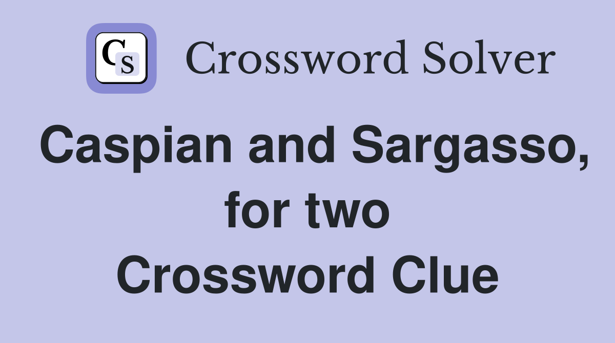 Caspian and Sargasso, for two Crossword Clue