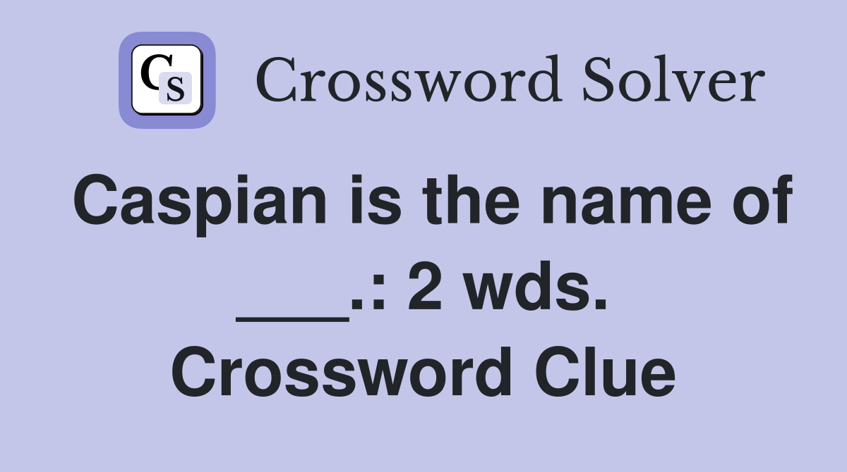 Caspian is the name of ___.: 2 wds. Crossword Clue