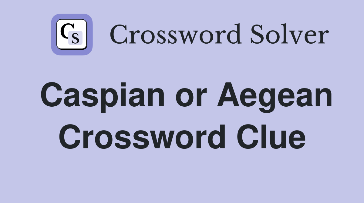Caspian or Aegean Crossword Clue
