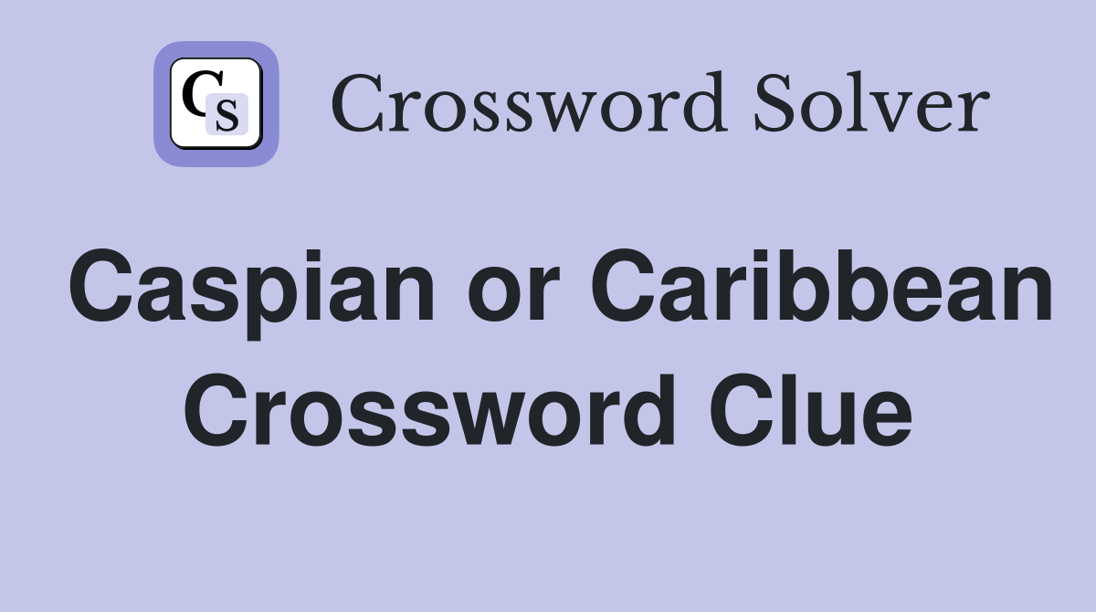 Caspian or Caribbean Crossword Clue