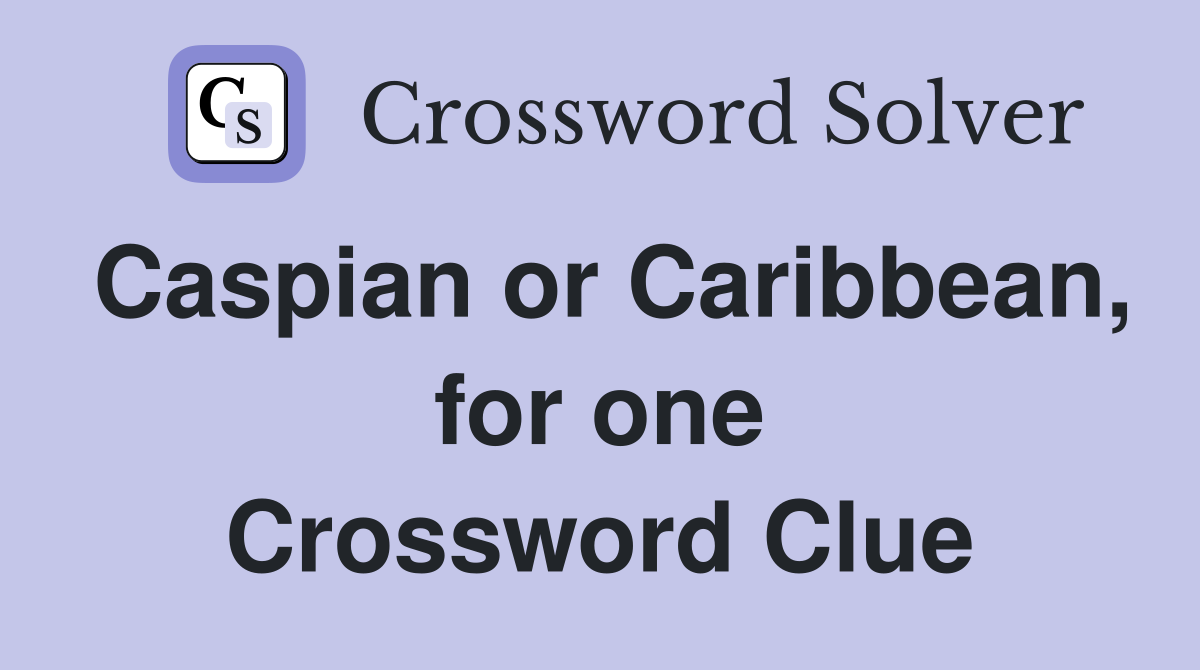 Caspian or Caribbean, for one Crossword Clue