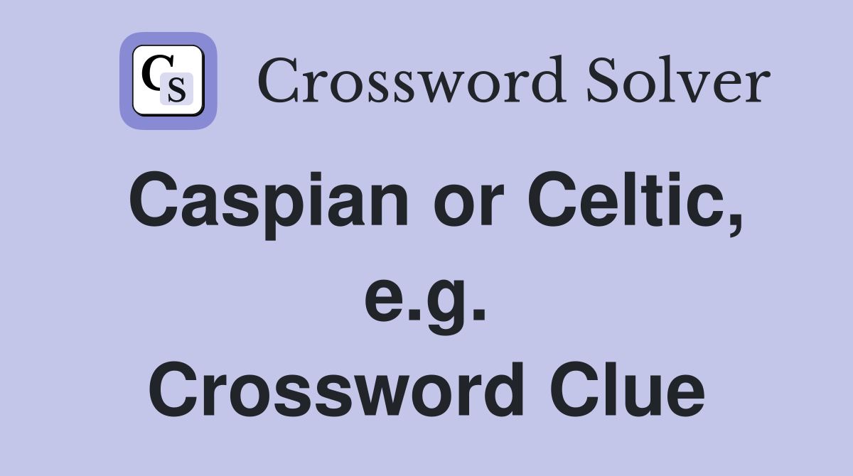 Caspian or Celtic, e.g. Crossword Clue