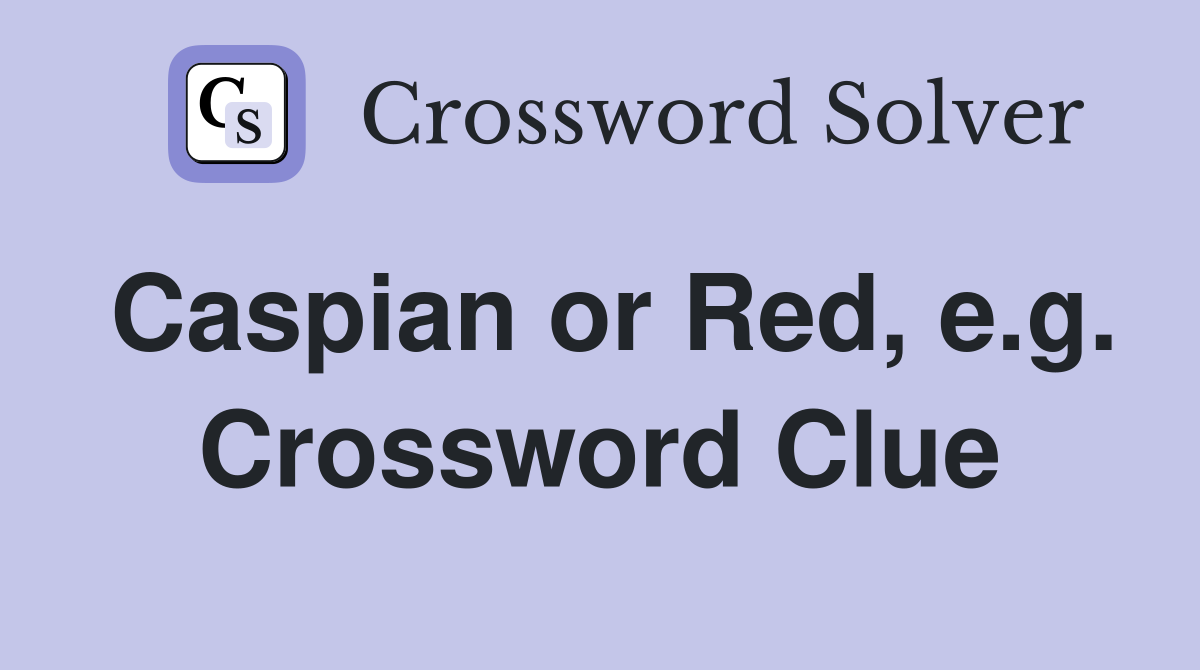Caspian or Red, e.g. Crossword Clue