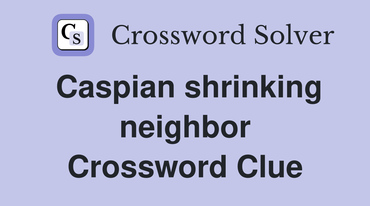 Caspian shrinking neighbor Crossword Clue