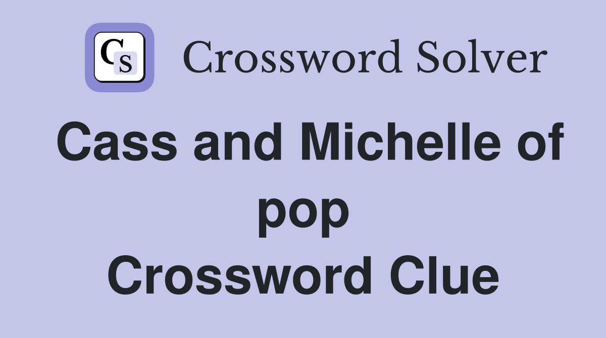 Cass and Michelle of pop Crossword Clue