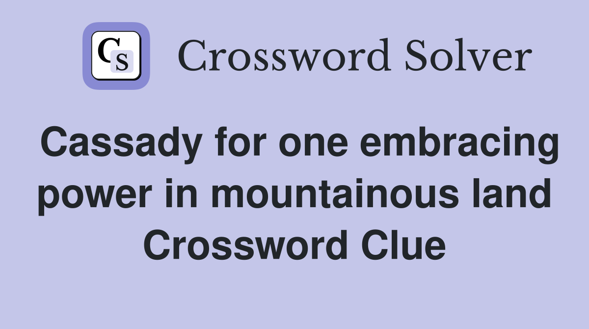 Cassady for one embracing power in mountainous land Crossword Clue