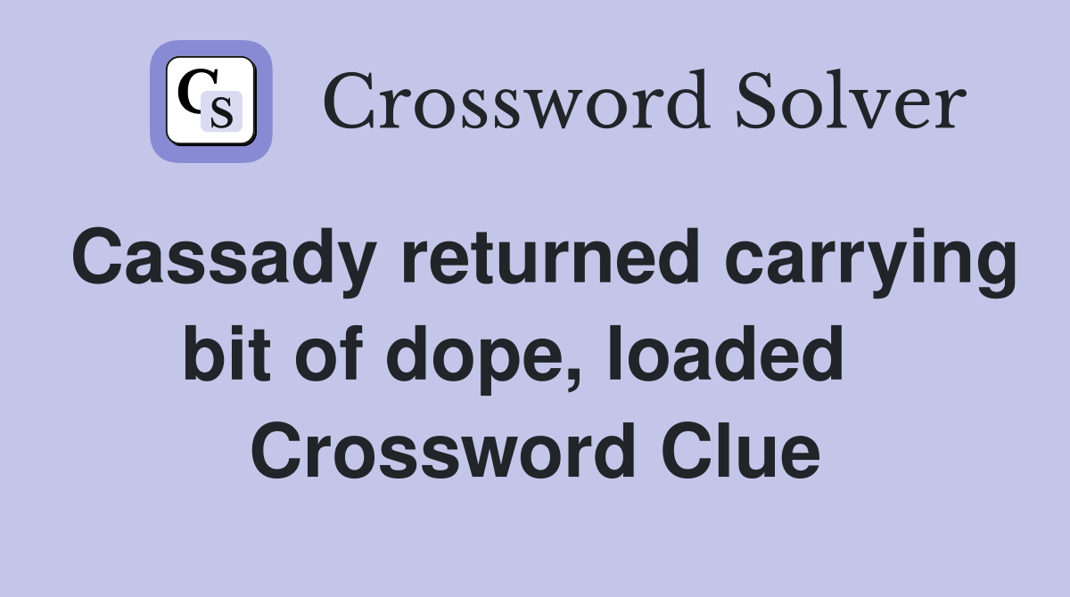 Cassady returned carrying bit of dope, loaded   Crossword Clue