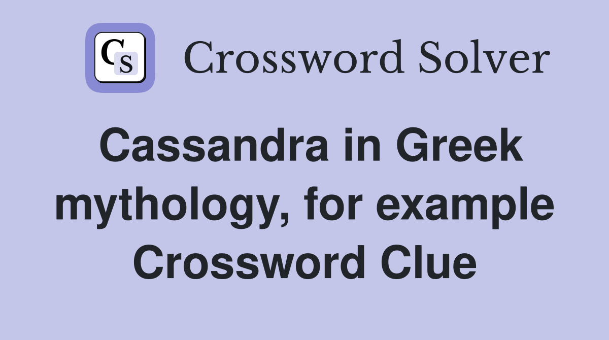 Cassandra in Greek mythology, for example Crossword Clue