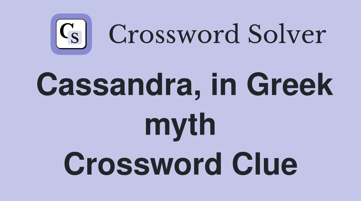 Cassandra, in Greek myth Crossword Clue