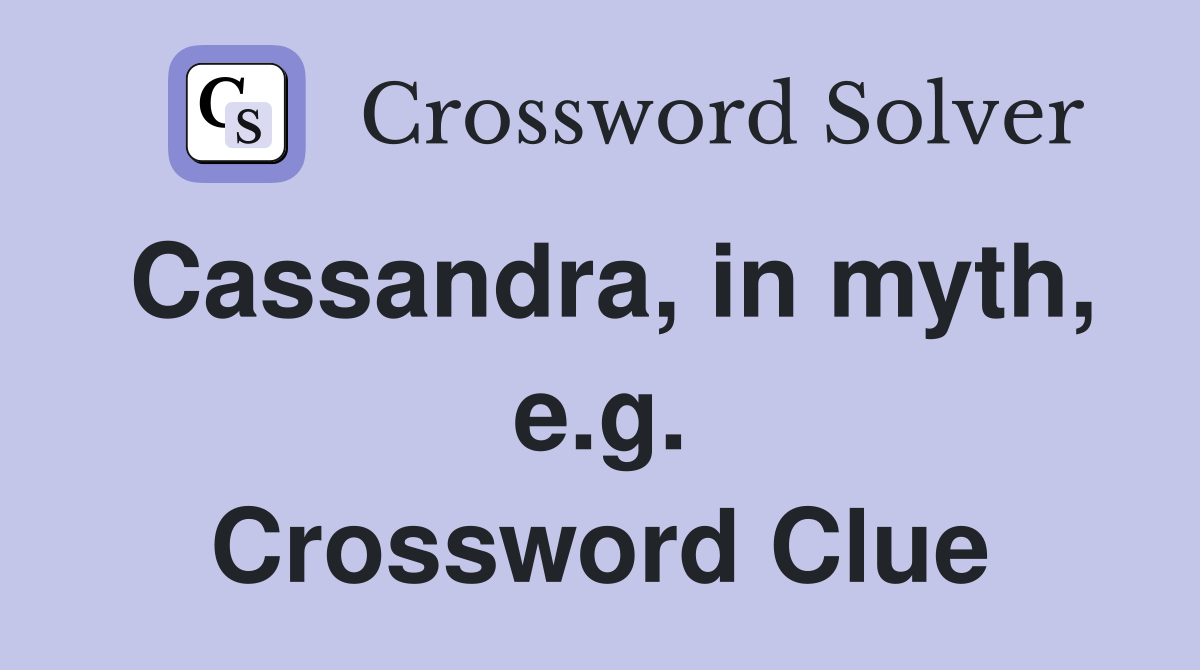 Cassandra, in myth, e.g. Crossword Clue