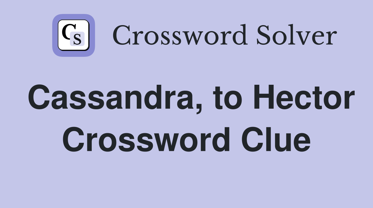 Cassandra, to Hector Crossword Clue