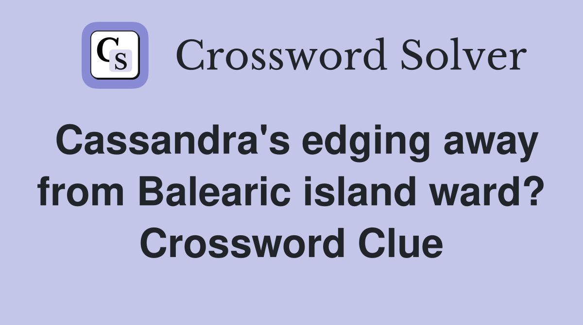 Cassandra's edging away from Balearic island ward? Crossword Clue