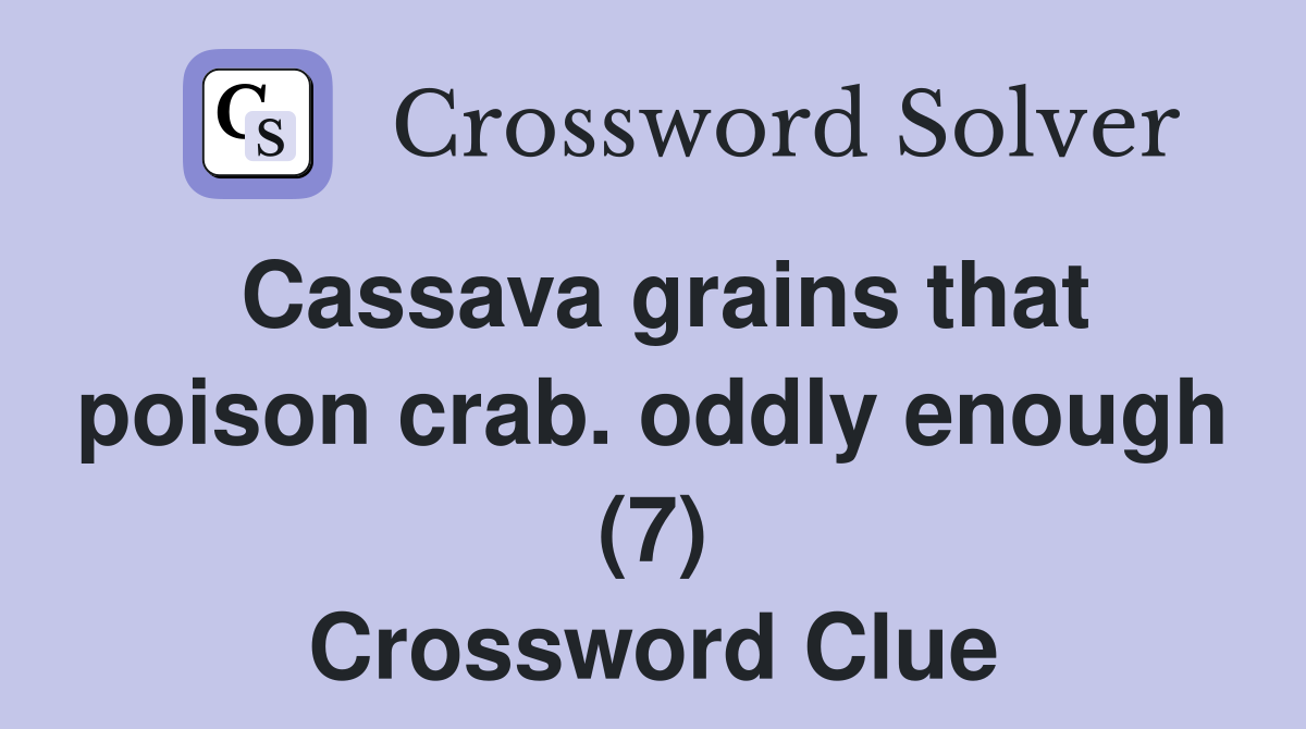 Cassava grains that poison crab. oddly enough (7) Crossword Clue