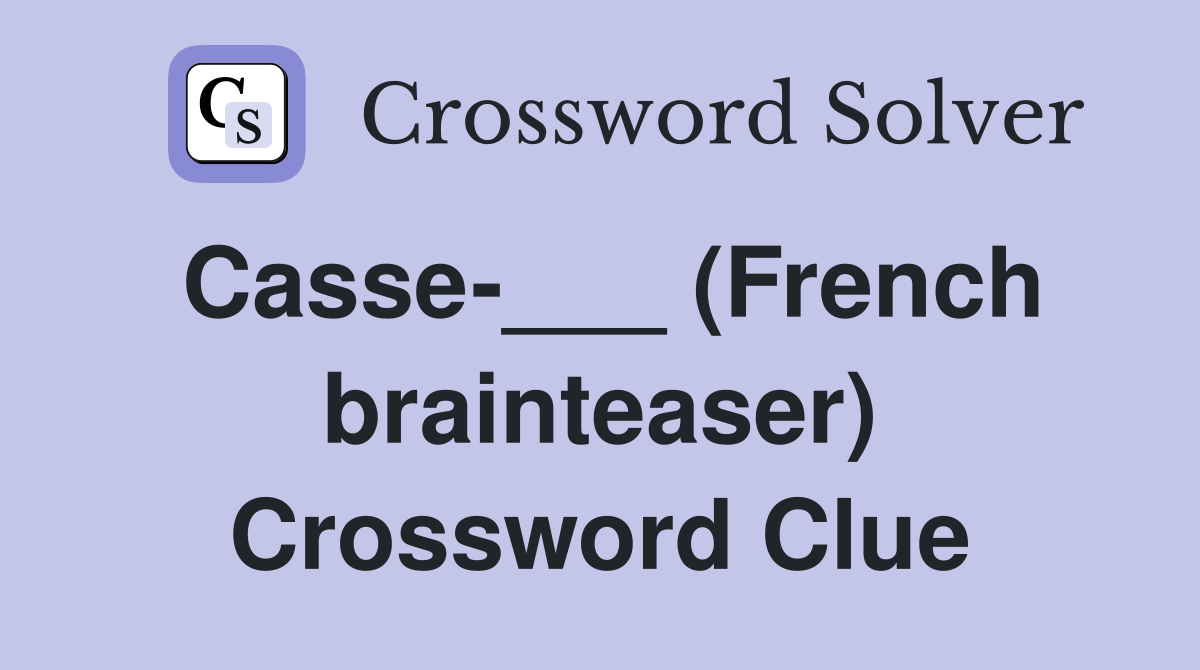 Casse-___ (French brainteaser) Crossword Clue