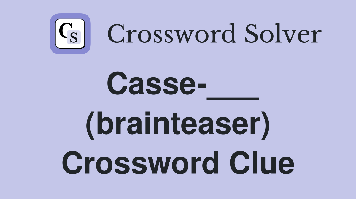 Casse-___ (brainteaser) Crossword Clue