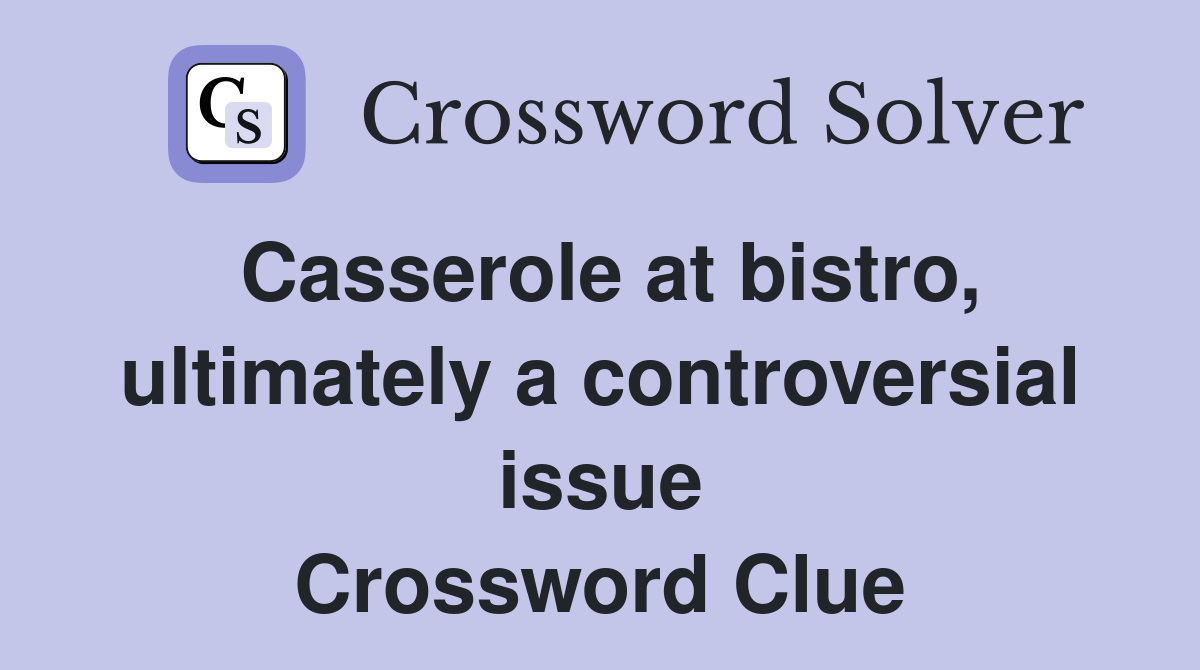 Casserole at bistro, ultimately a controversial issue Crossword Clue