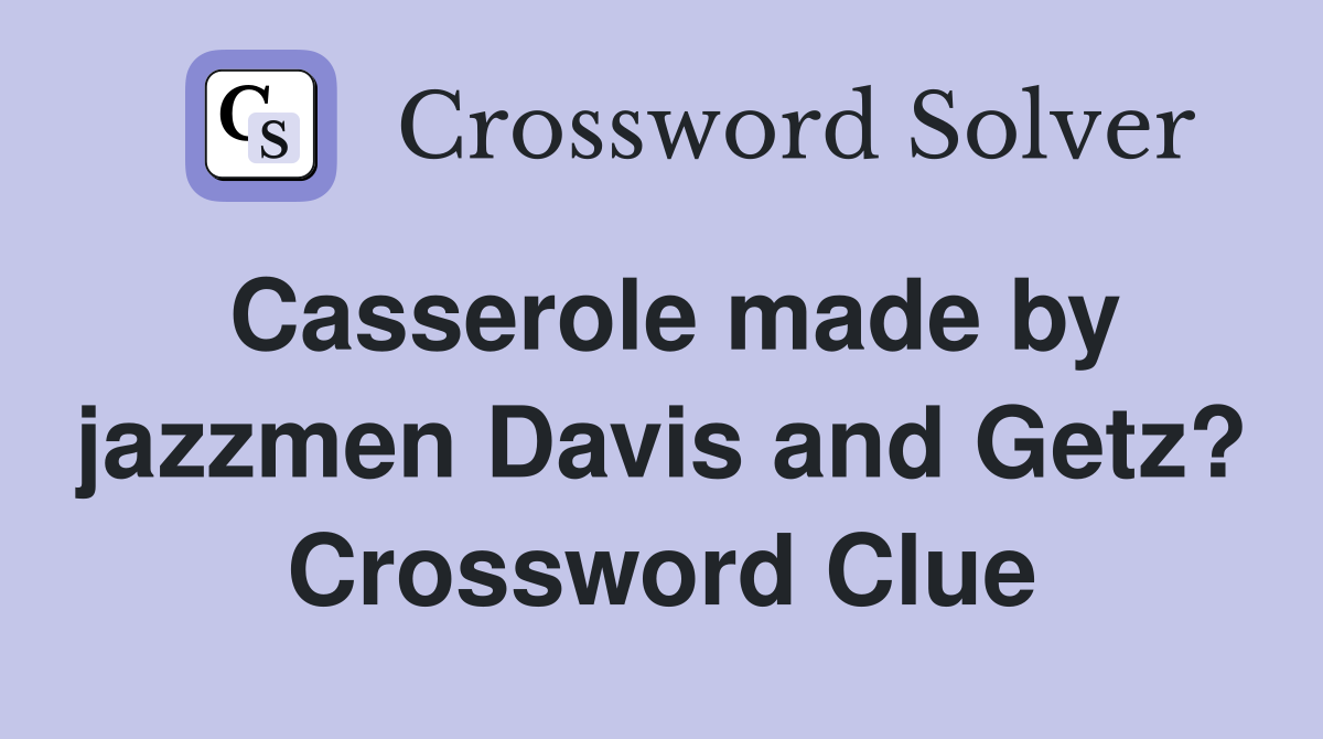 Casserole made by jazzmen Davis and Getz? Crossword Clue
