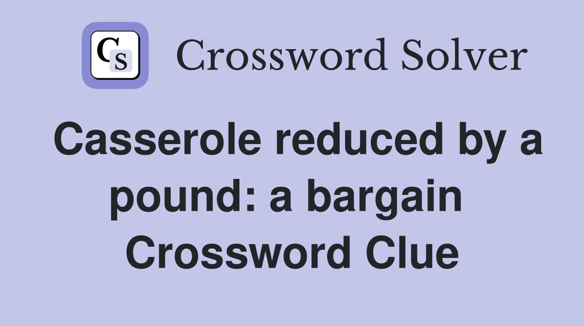 Casserole reduced by a pound: a bargain  Crossword Clue