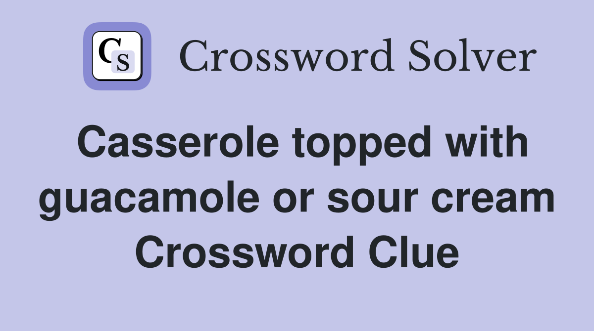Casserole topped with guacamole or sour cream Crossword Clue
