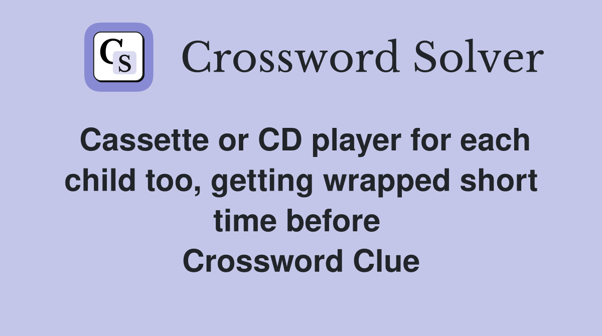 Cassette or CD player for each child too, getting wrapped short time before  Crossword Clue