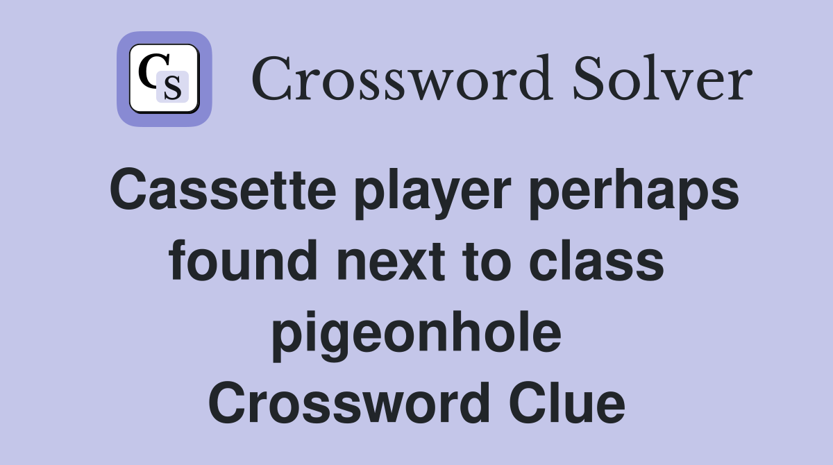 Cassette player perhaps found next to class pigeonhole Crossword Clue