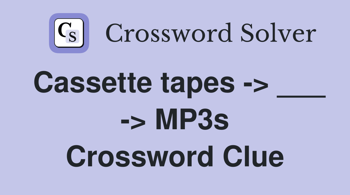 Cassette tapes -> ___ -> MP3s Crossword Clue