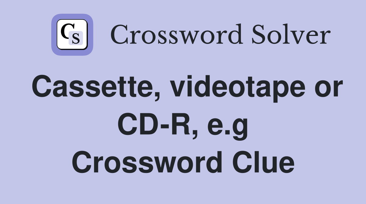 Cassette, videotape or CD-R, e.g Crossword Clue