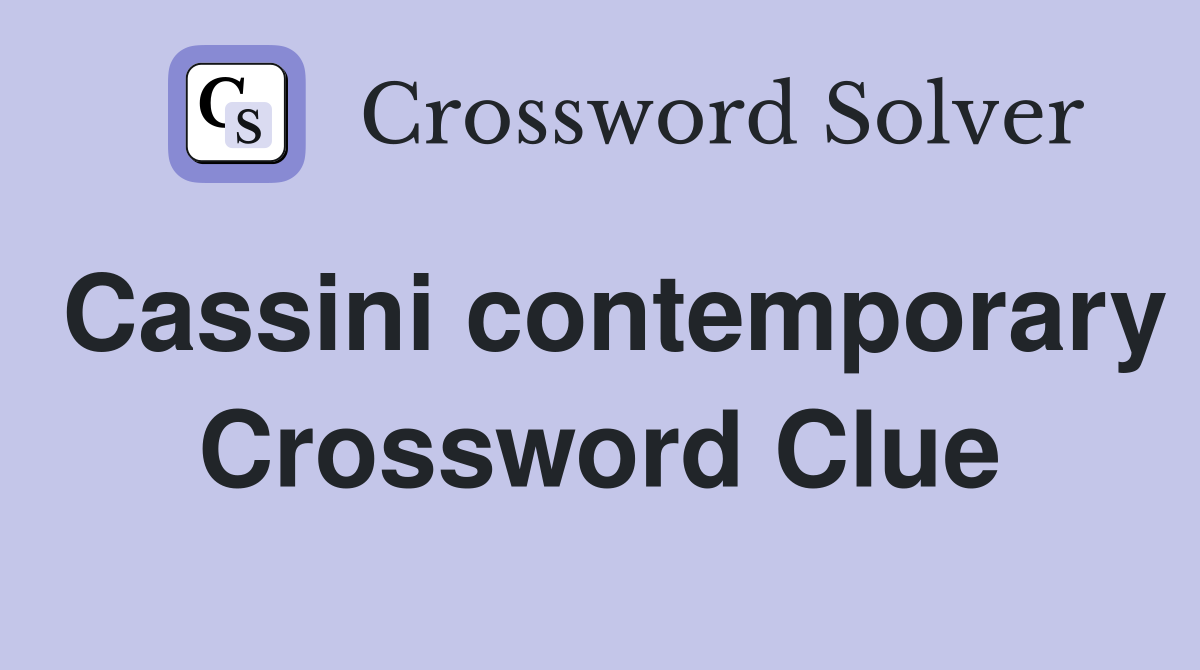Cassini contemporary Crossword Clue