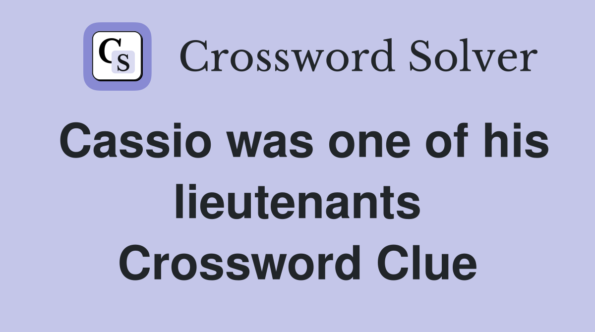 Cassio was one of his lieutenants Crossword Clue