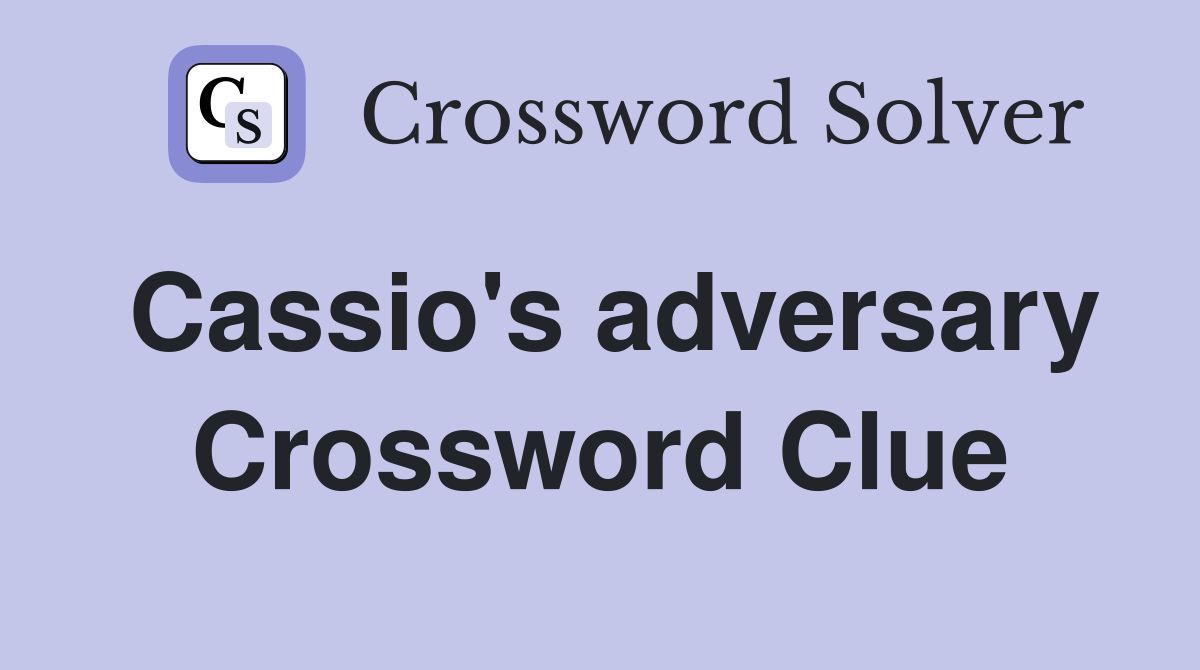 Cassio's adversary Crossword Clue