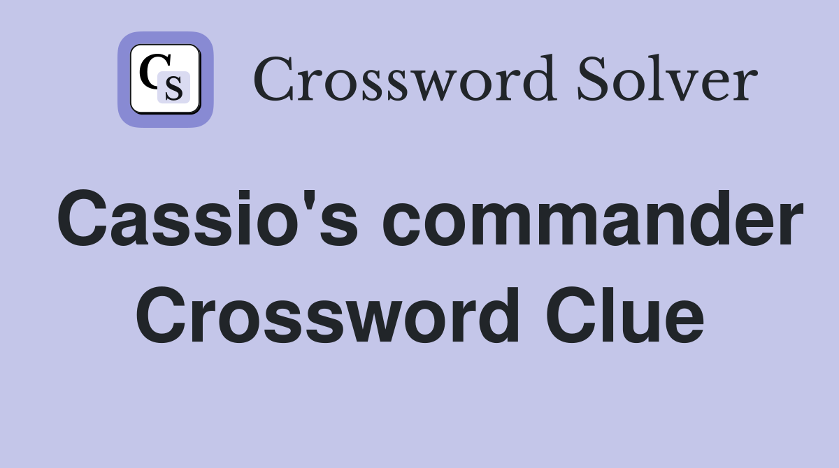 Cassio's commander Crossword Clue
