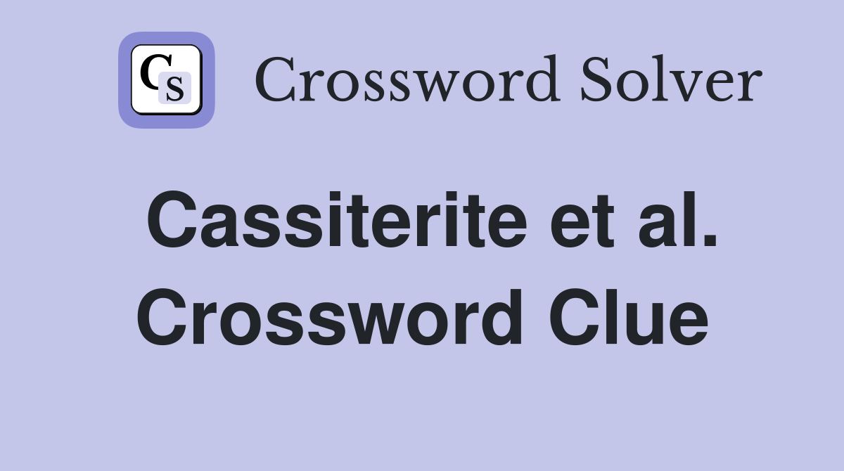 Cassiterite et al. Crossword Clue