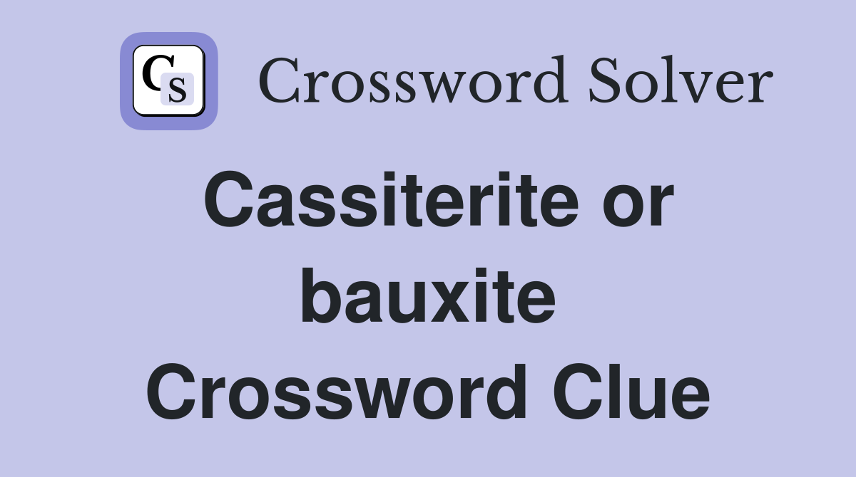 Cassiterite or bauxite Crossword Clue
