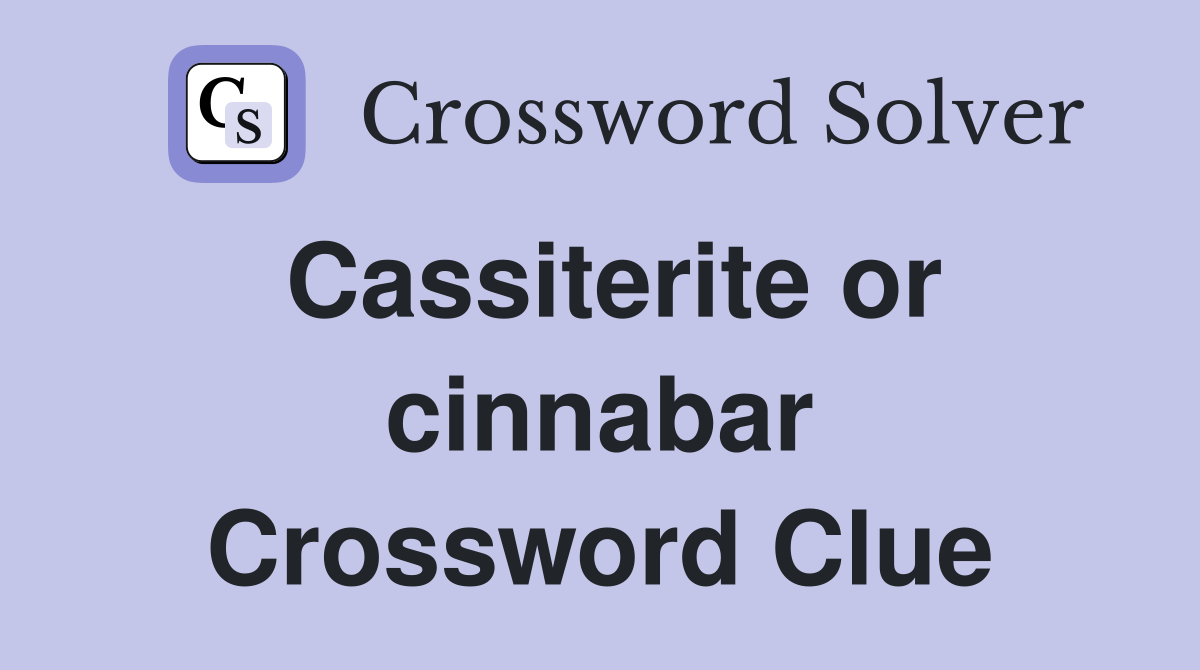 Cassiterite or cinnabar Crossword Clue