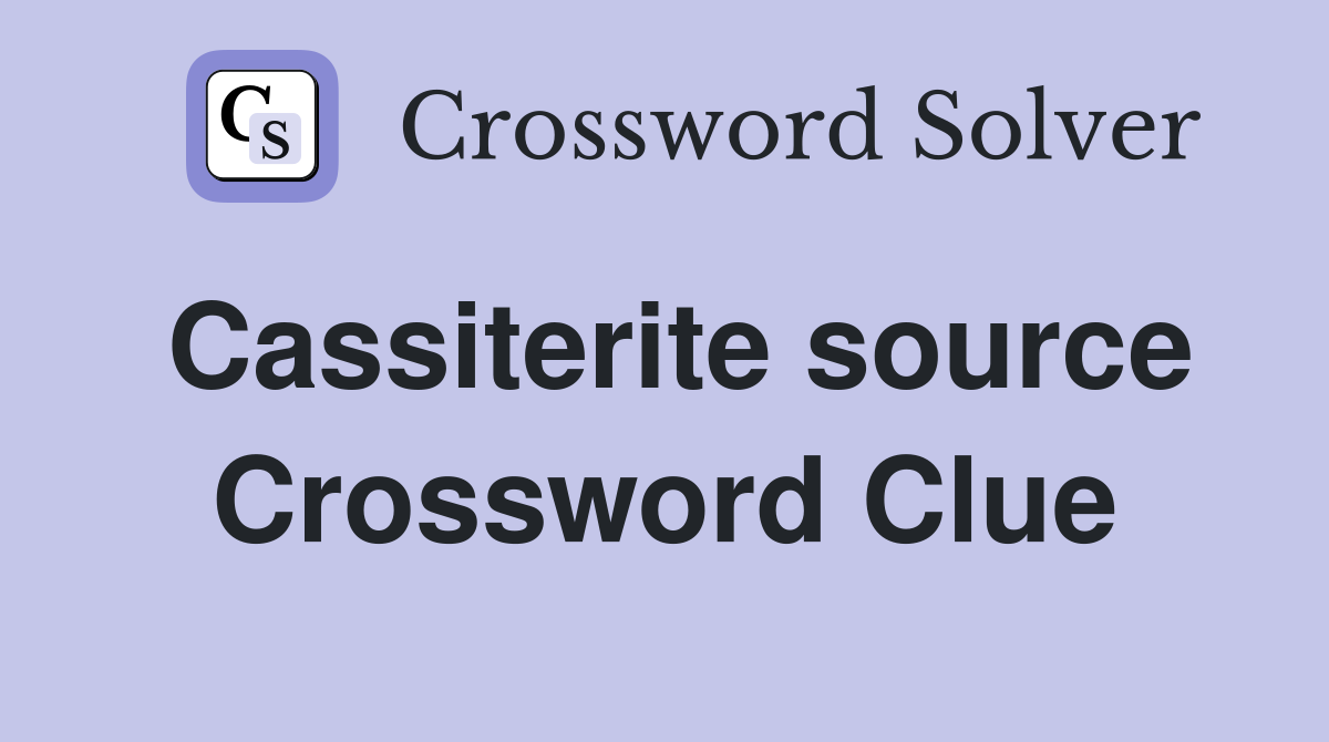Cassiterite source Crossword Clue