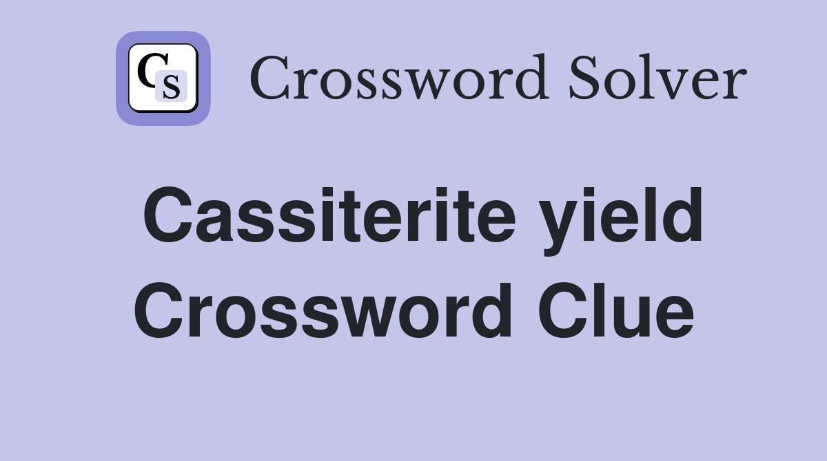 Cassiterite yield Crossword Clue