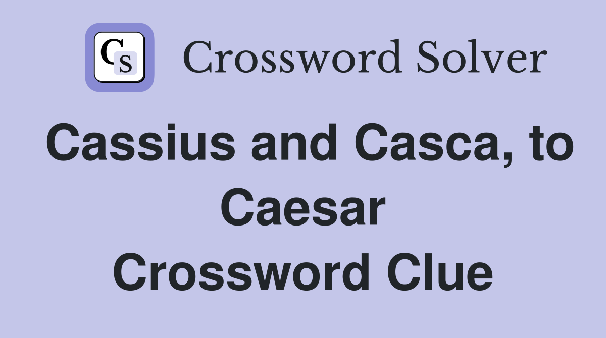 Cassius and Casca, to Caesar Crossword Clue