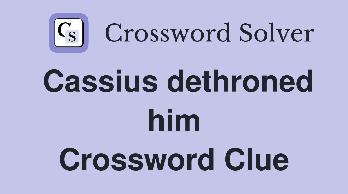 Cassius dethroned him Crossword Clue