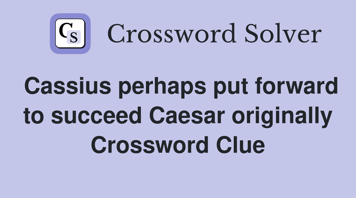 Cassius perhaps put forward to succeed Caesar originally Crossword Clue