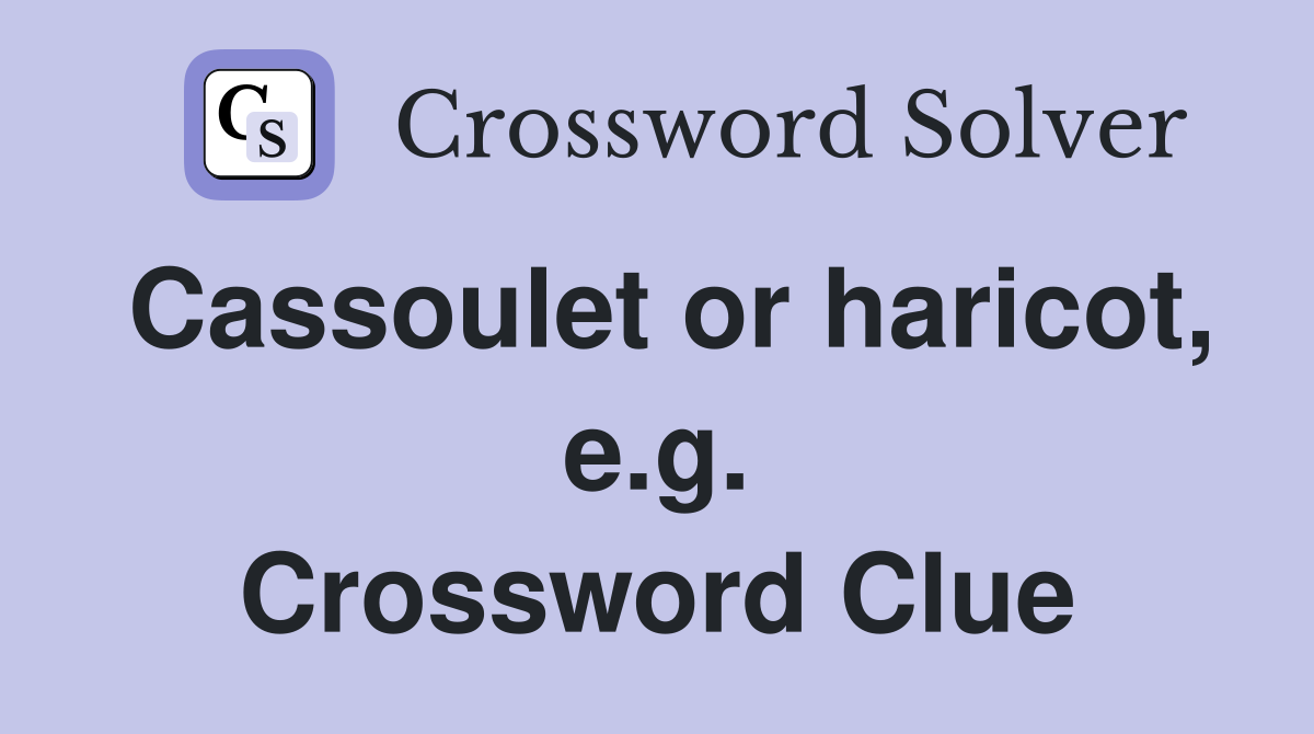 Cassoulet or haricot, e.g. Crossword Clue