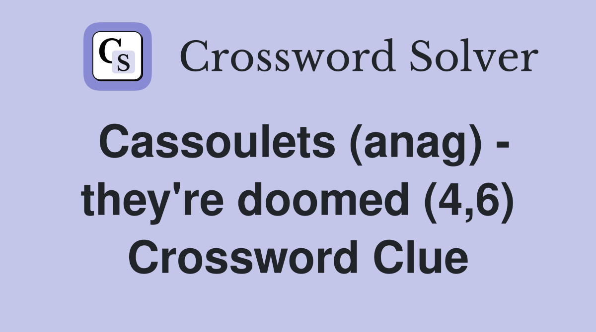 Cassoulets (anag) - they're doomed (4,6) Crossword Clue