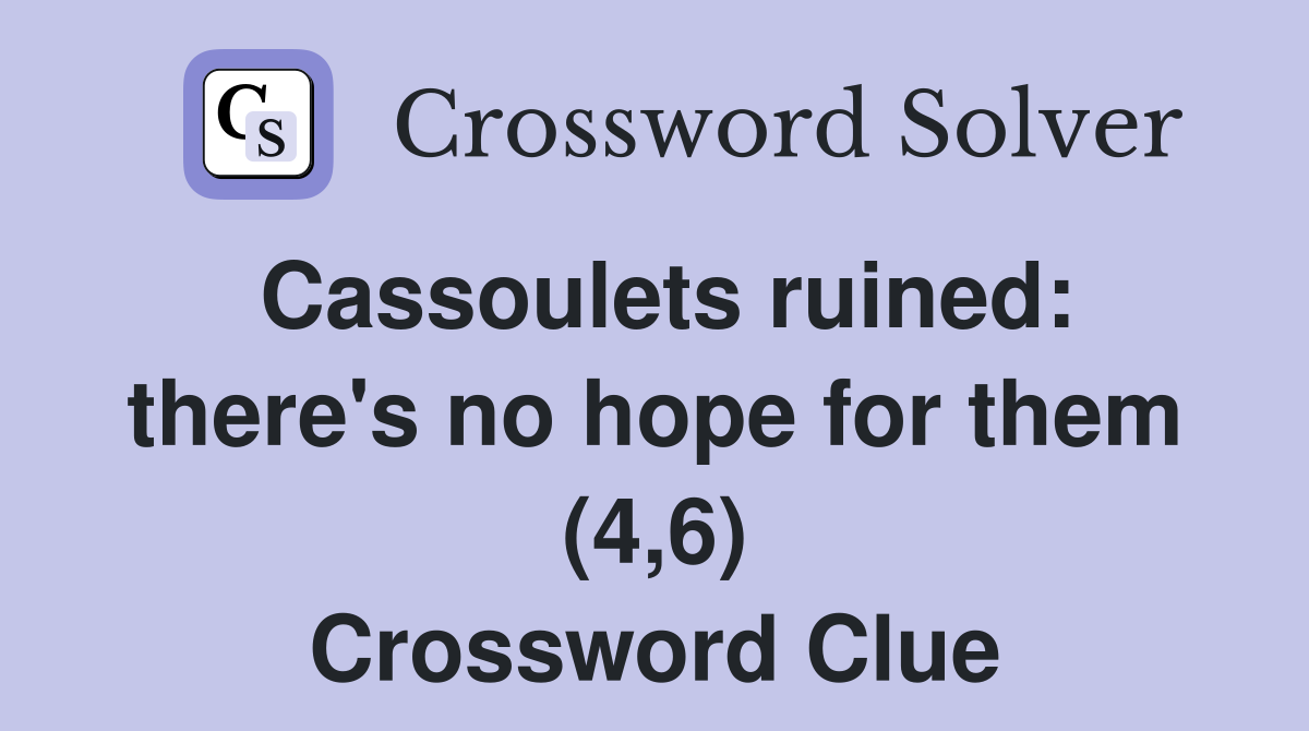 Cassoulets ruined: there's no hope for them (4,6) Crossword Clue