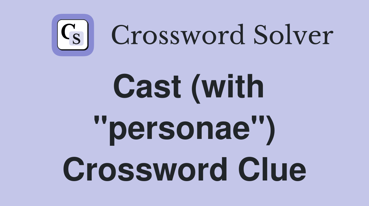 Cast (with "personae") Crossword Clue