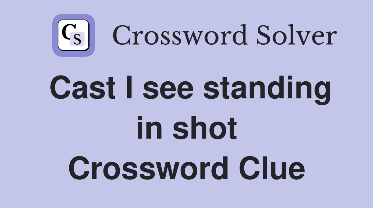 Cast I see standing in shot Crossword Clue