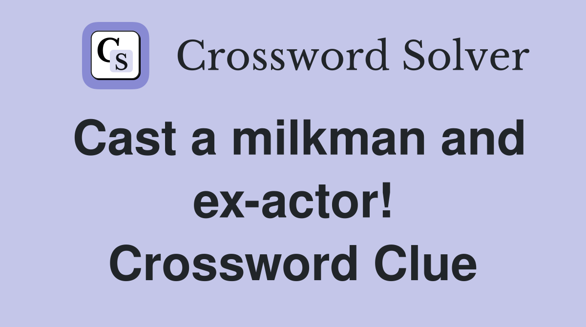 Cast a milkman and ex-actor! Crossword Clue