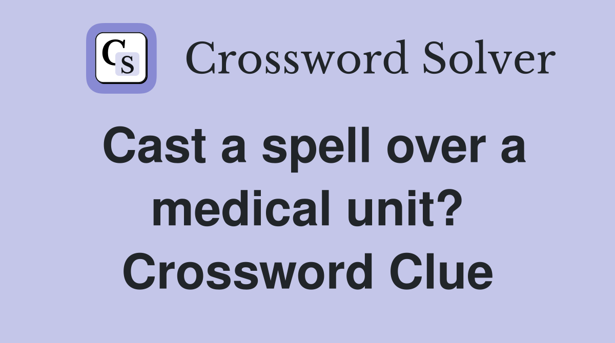 Cast a spell over a medical unit? Crossword Clue